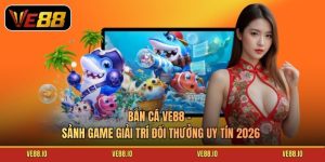 Bắn Cá Ve88 - Sảnh Game Giải Trí Đổi Thưởng Uy Tín 2026