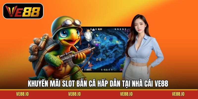 Khuyến mãi Slot Bắn cá hấp dẫn tại nhà cái Ve88