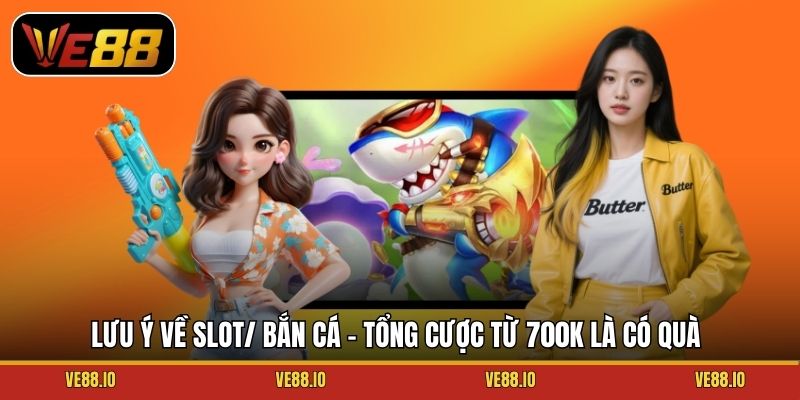 Lưu ý về Slot/ Bắn cá - Tổng cược từ 700k là có quà