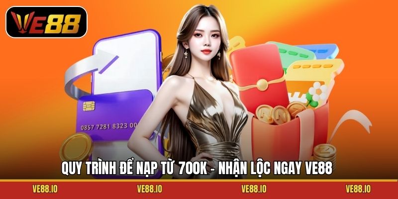 Quy trình để nạp từ 700K – nhận lộc ngay Ve88