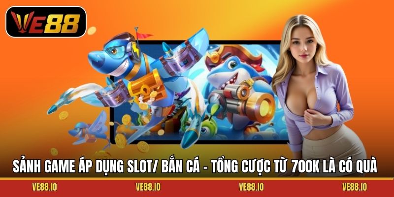 Sảnh game áp dụng Slot/ Bắn cá - Tổng cược từ 700k là có quà